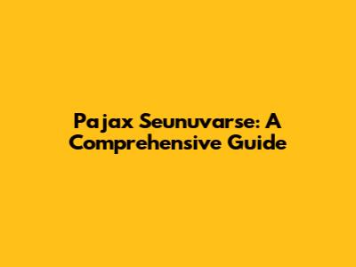Pajax Seunuvarse: A Comprehensive Guide