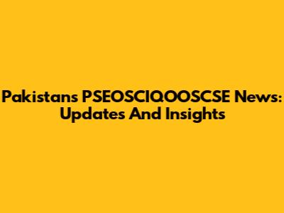 Pakistan's PSEOSCIQOOSCSE News: Updates And Insights