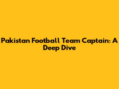 Pakistan Football Team Captain: A Deep Dive