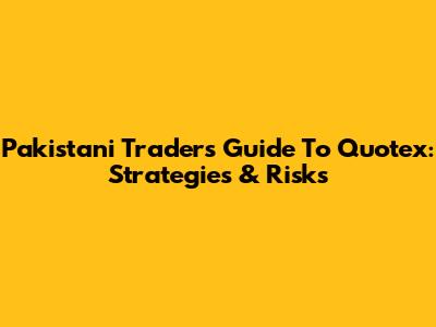 Pakistani Traders' Guide To Quotex: Strategies & Risks