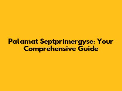 Palamat Septprimergyse: Your Comprehensive Guide