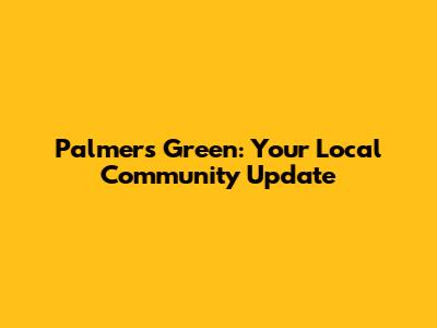 Palmers Green: Your Local Community Update