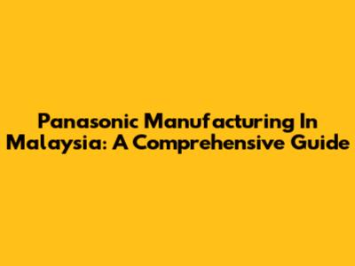 Panasonic Manufacturing In Malaysia: A Comprehensive Guide