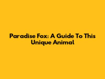 Paradise Fox: A Guide To This Unique Animal