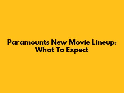 Paramount's New Movie Lineup: What To Expect