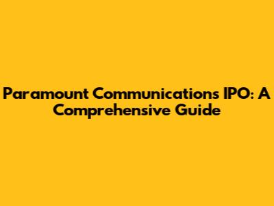 Paramount Communications IPO: A Comprehensive Guide