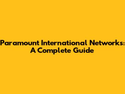 Paramount International Networks: A Complete Guide