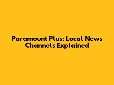 Paramount Plus: Local News Channels Explained