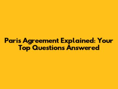 Paris Agreement Explained: Your Top Questions Answered