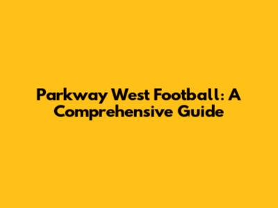 Parkway West Football: A Comprehensive Guide