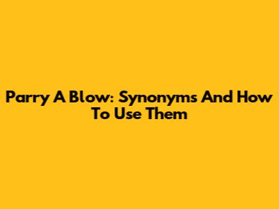 Parry A Blow: Synonyms And How To Use Them