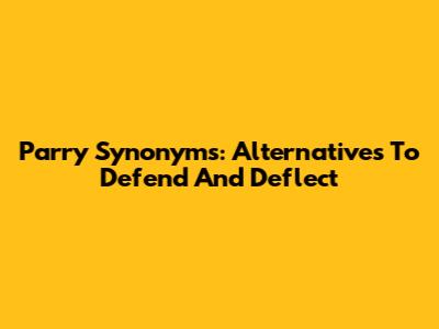 Parry Synonyms: Alternatives To Defend And Deflect