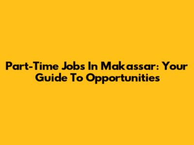 Part-Time Jobs In Makassar: Your Guide To Opportunities