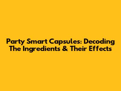 Party Smart Capsules: Decoding The Ingredients & Their Effects