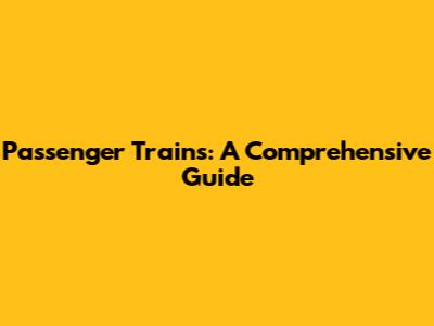 Passenger Trains: A Comprehensive Guide