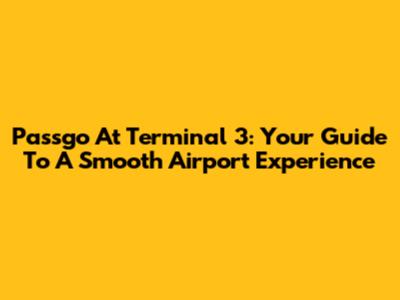 Passgo At Terminal 3: Your Guide To A Smooth Airport Experience