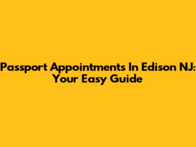 Passport Appointments In Edison NJ: Your Easy Guide