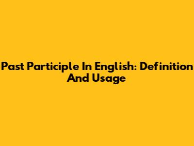 Past Participle In English: Definition And Usage