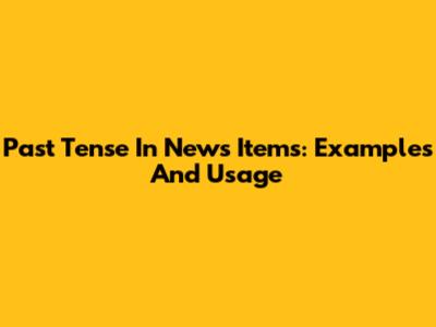 Past Tense In News Items: Examples And Usage