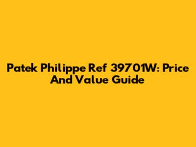 Patek Philippe Ref 39701W: Price And Value Guide
