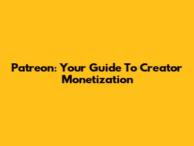 Patreon: Your Guide To Creator Monetization