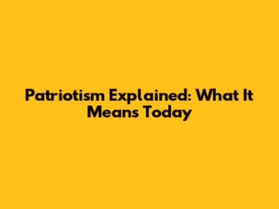Patriotism Explained: What It Means Today
