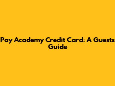 Pay Academy Credit Card: A Guest's Guide