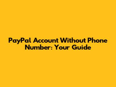 PayPal Account Without Phone Number: Your Guide