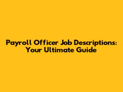Payroll Officer Job Descriptions: Your Ultimate Guide