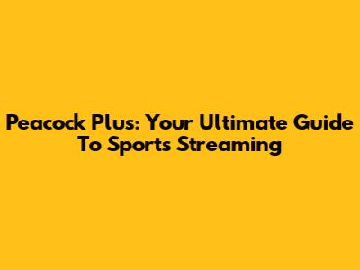 Peacock Plus: Your Ultimate Guide To Sports Streaming