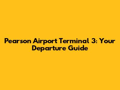 Pearson Airport Terminal 3: Your Departure Guide