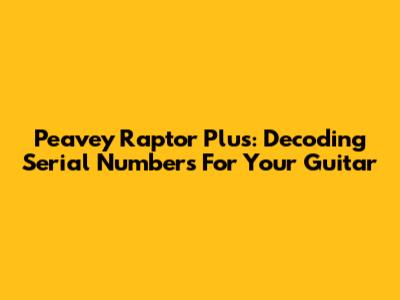 Peavey Raptor Plus: Decoding Serial Numbers For Your Guitar