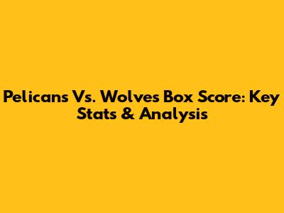 Pelicans Vs. Wolves Box Score: Key Stats & Analysis