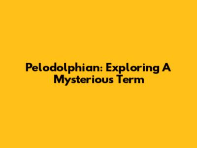 Pelodolphian: Exploring A Mysterious Term