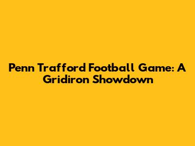 Penn Trafford Football Game: A Gridiron Showdown
