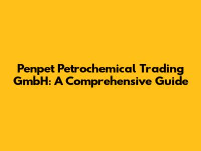 Penpet Petrochemical Trading GmbH: A Comprehensive Guide