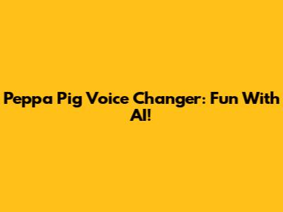 Peppa Pig Voice Changer: Fun With AI!
