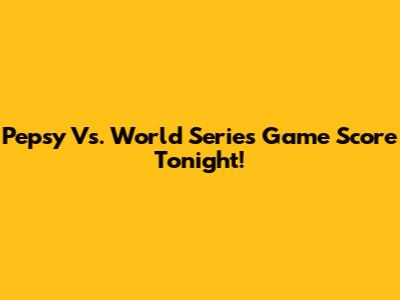Pepsy Vs. World Series Game Score Tonight!