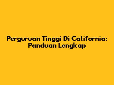 Perguruan Tinggi Di California: Panduan Lengkap