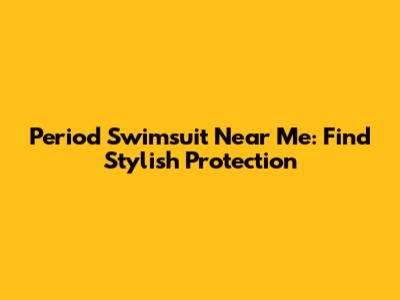 Period Swimsuit Near Me: Find Stylish Protection