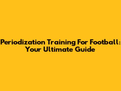 Periodization Training For Football: Your Ultimate Guide