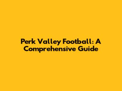 Perk Valley Football: A Comprehensive Guide