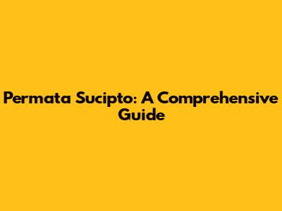 Permata Sucipto: A Comprehensive Guide