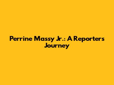 Perrine Massy Jr.: A Reporter's Journey
