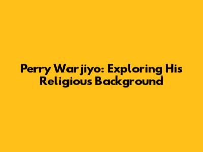 Perry Warjiyo: Exploring His Religious Background