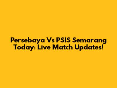 Persebaya Vs PSIS Semarang Today: Live Match Updates!