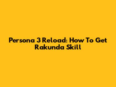 Persona 3 Reload: How To Get Rakunda Skill