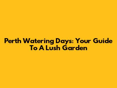 Perth Watering Days: Your Guide To A Lush Garden