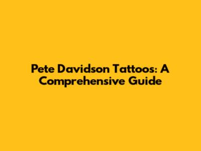 Pete Davidson Tattoos: A Comprehensive Guide