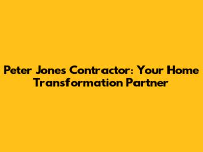 Peter Jones Contractor: Your Home Transformation Partner